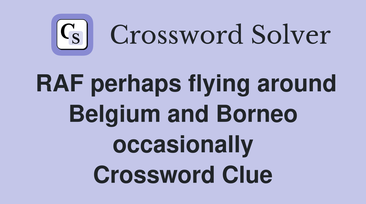 RAF perhaps flying around Belgium and Borneo occasionally Crossword Clue
