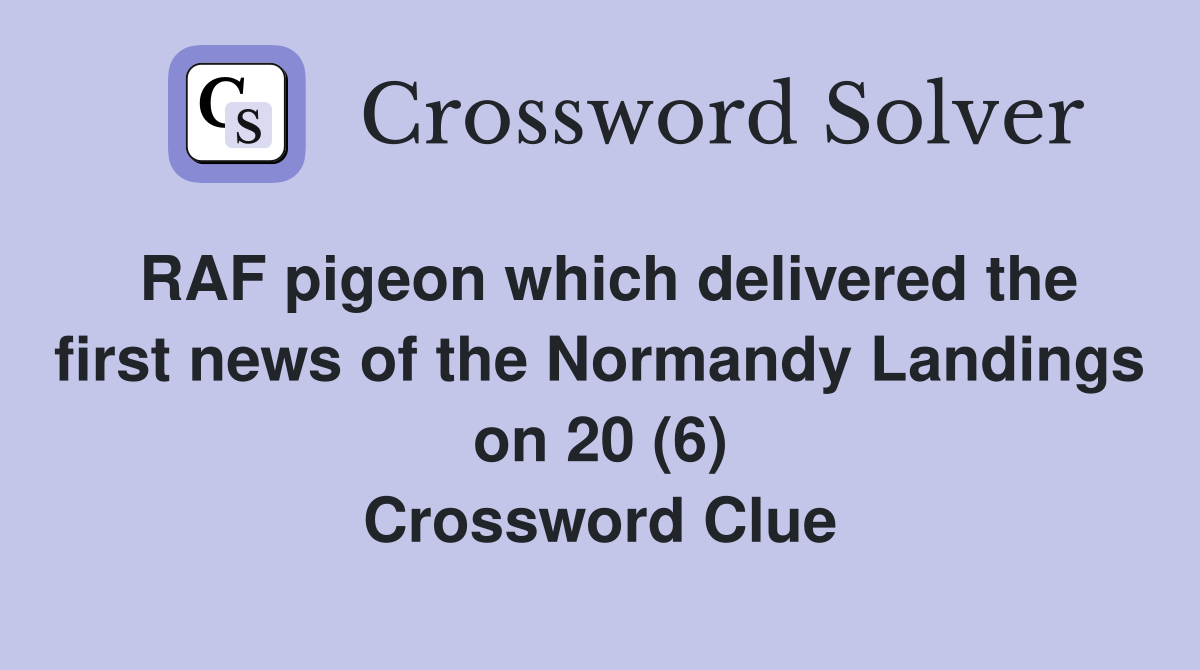 RAF pigeon which delivered the first news of the Normandy Landings on 20 (6) Crossword Clue