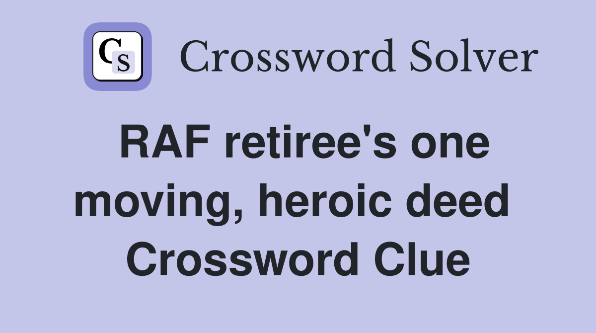 RAF retiree's one moving, heroic deed  Crossword Clue