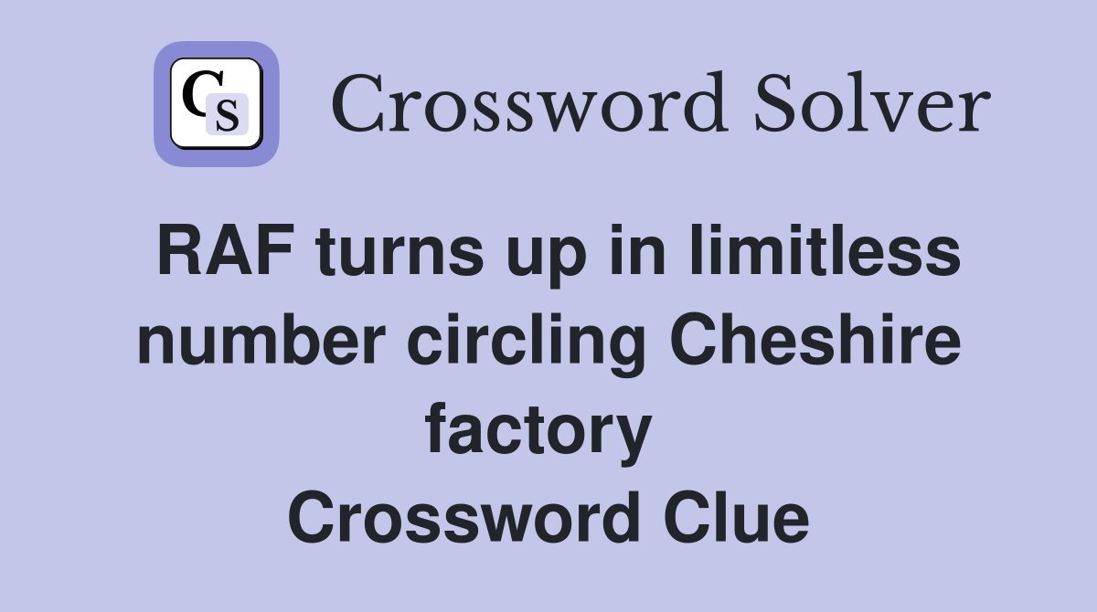 RAF turns up in limitless number circling Cheshire factory  Crossword Clue