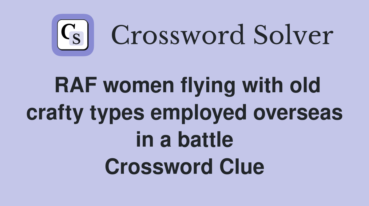 RAF women flying with old crafty types employed overseas in a battle Crossword Clue