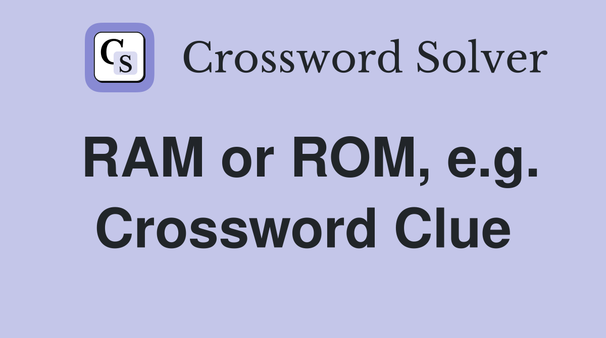 RAM or ROM, e.g. Crossword Clue