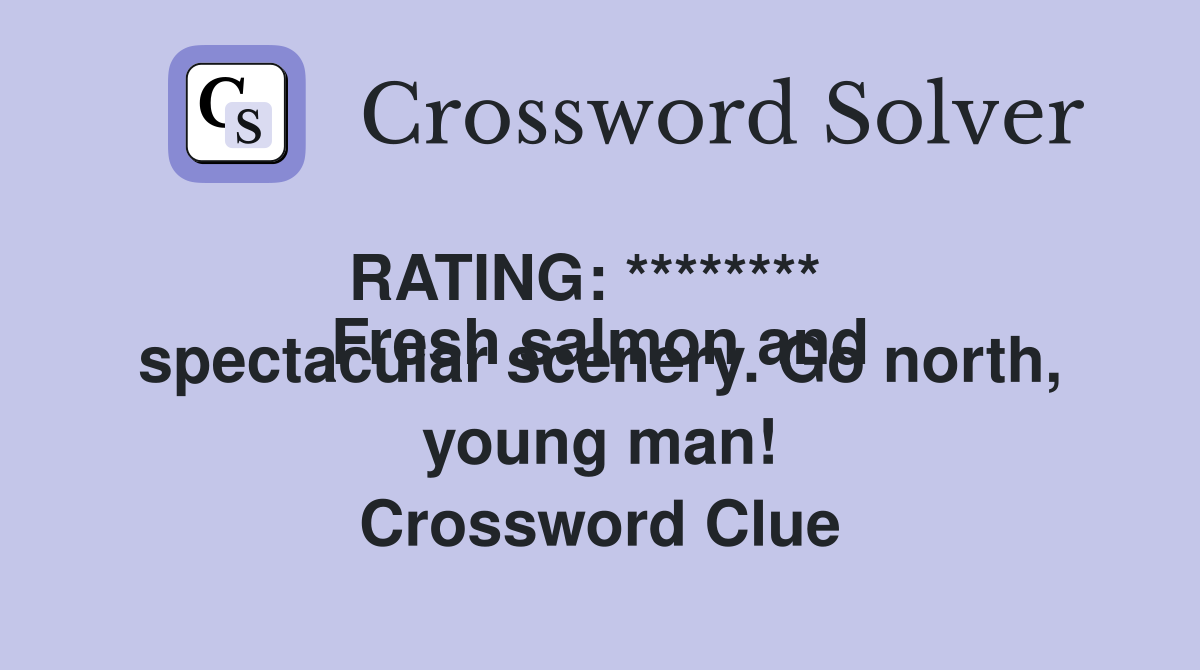 RATING: ********
Fresh salmon and spectacular scenery. Go north, young man! Crossword Clue