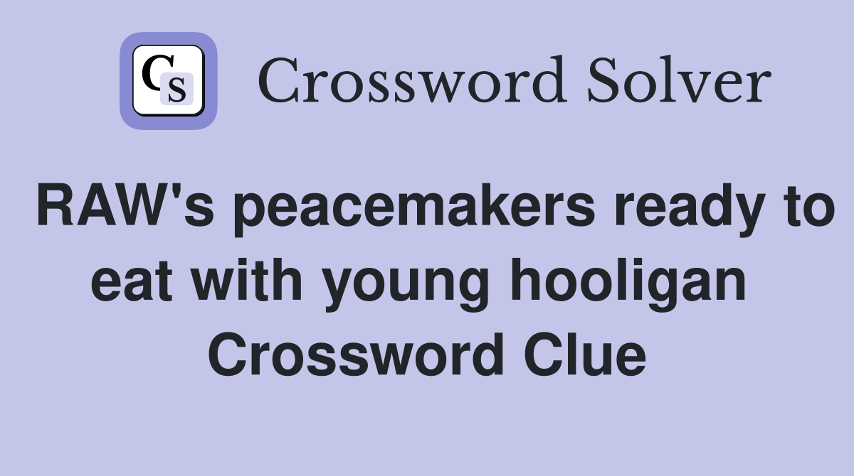 RAW's peacemakers ready to eat with young hooligan  Crossword Clue