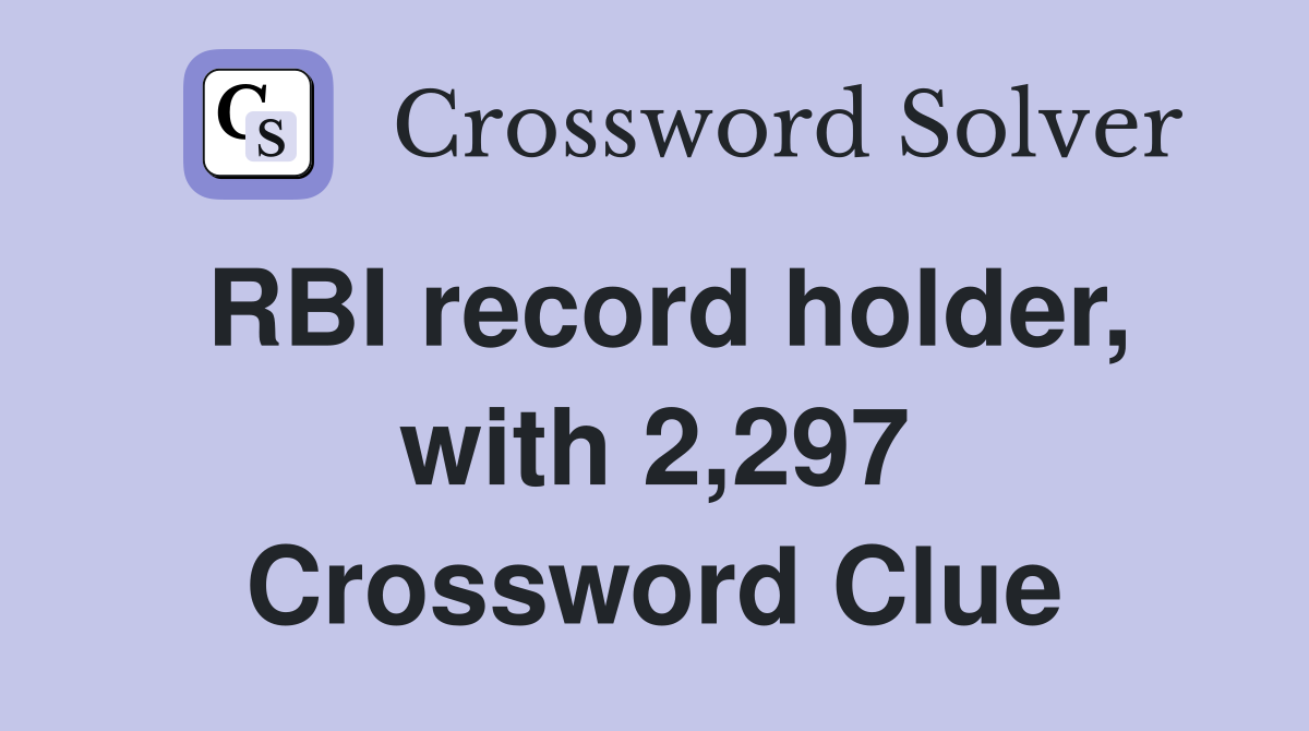 RBI record holder, with 2,297 Crossword Clue