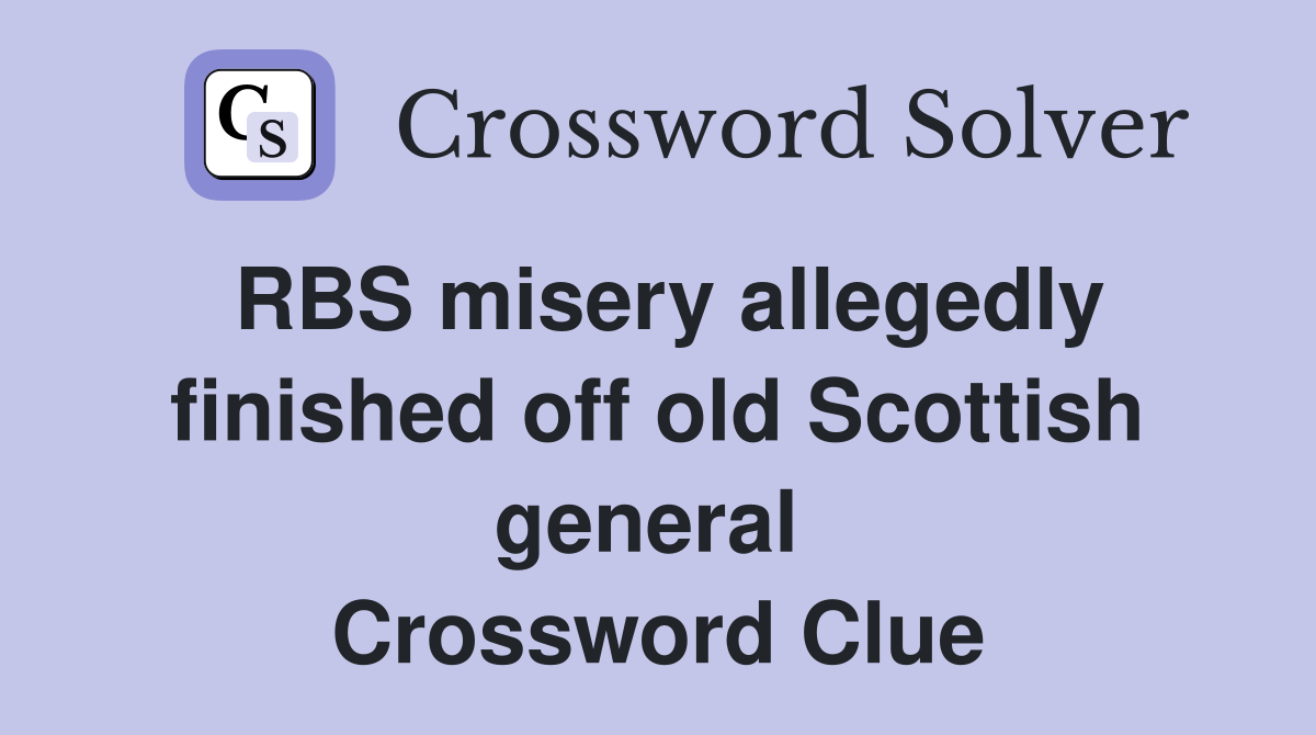 RBS misery allegedly finished off old Scottish general  Crossword Clue