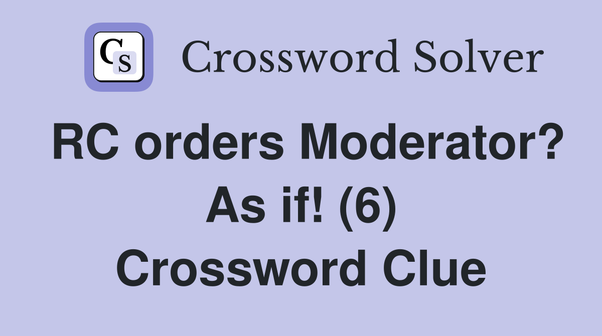 RC orders Moderator? As if! (6) Crossword Clue