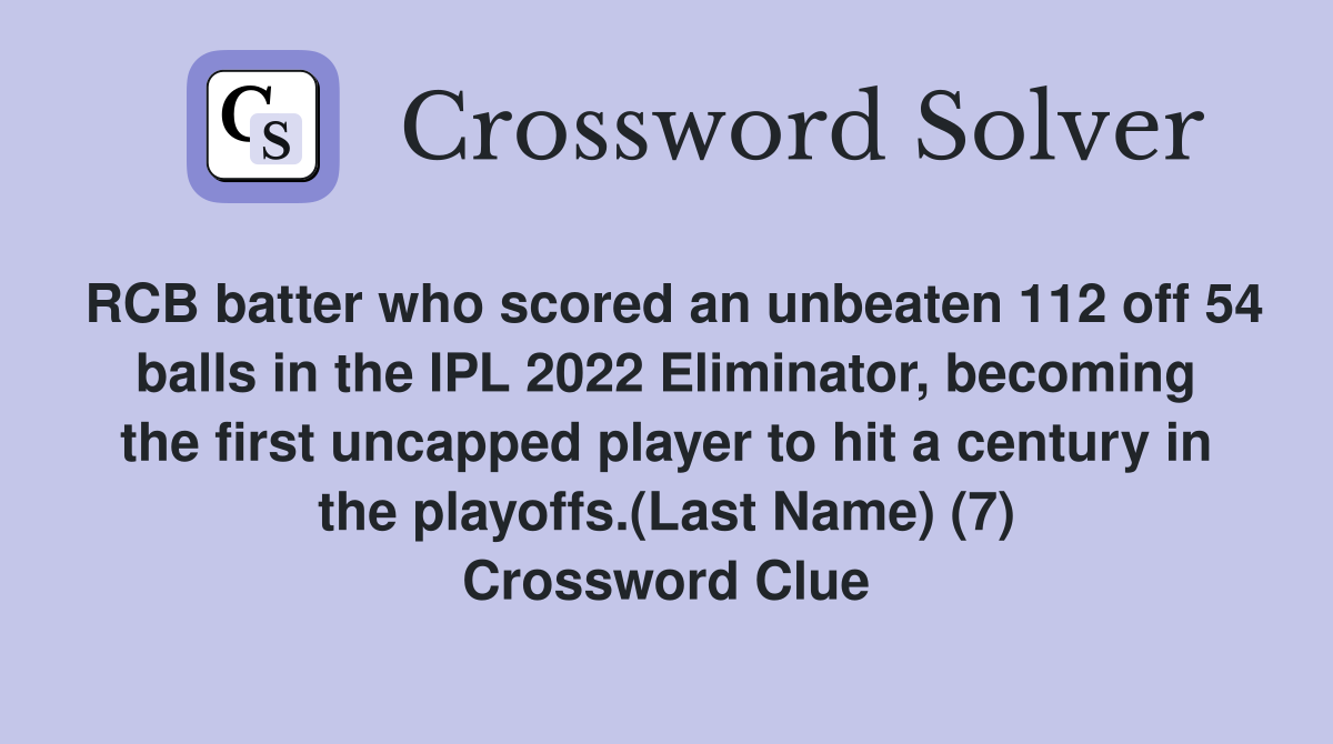 RCB batter who scored an unbeaten 112 off 54 balls in the IPL 2022 Eliminator, becoming the first uncapped player to hit a century in the playoffs.(Last Name) (7) Crossword Clue