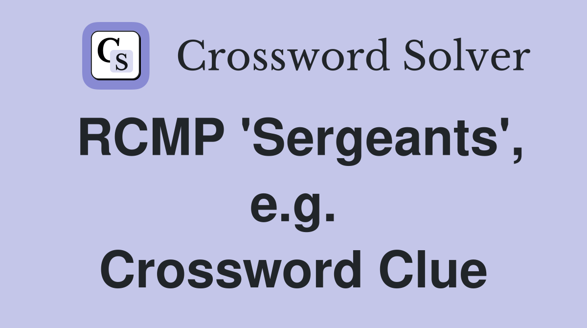 RCMP 'Sergeants', e.g. Crossword Clue