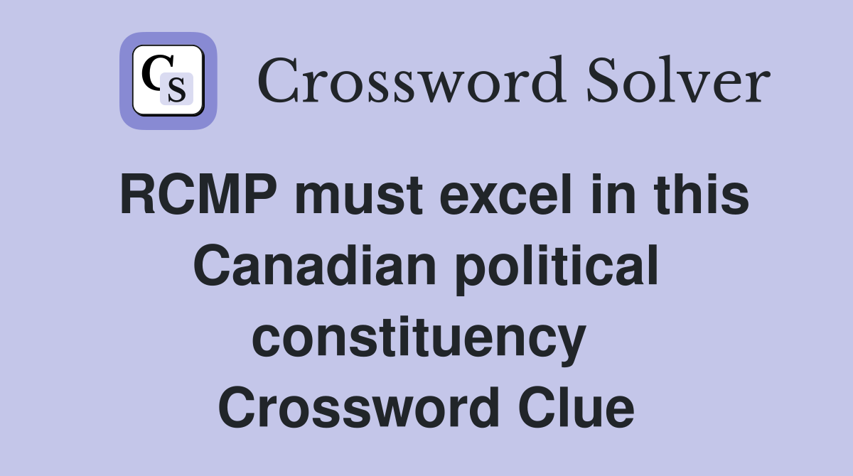 RCMP must excel in this Canadian political constituency  Crossword Clue