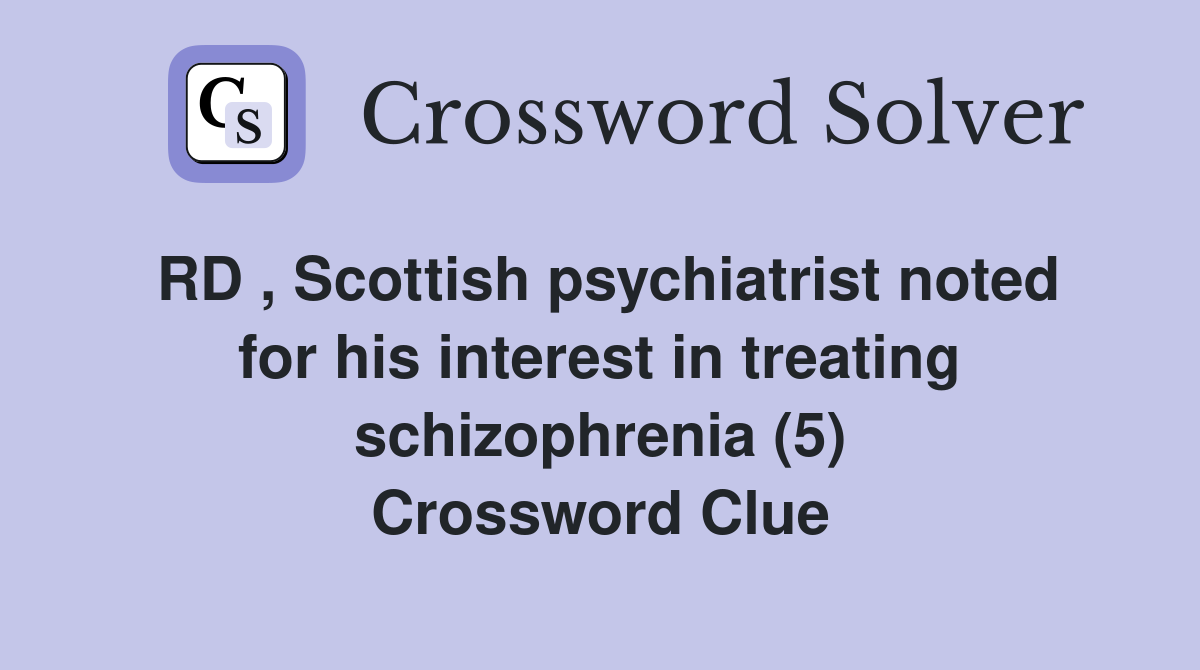 RD , Scottish psychiatrist noted for his interest in treating schizophrenia (5) Crossword Clue