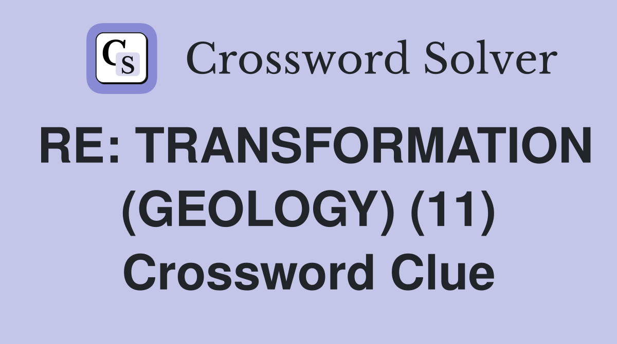 RE: TRANSFORMATION (GEOLOGY) (11) Crossword Clue
