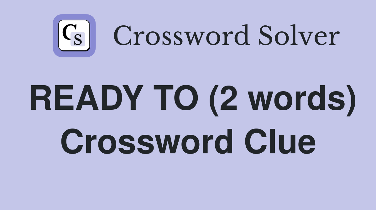 READY TO (2 words) Crossword Clue