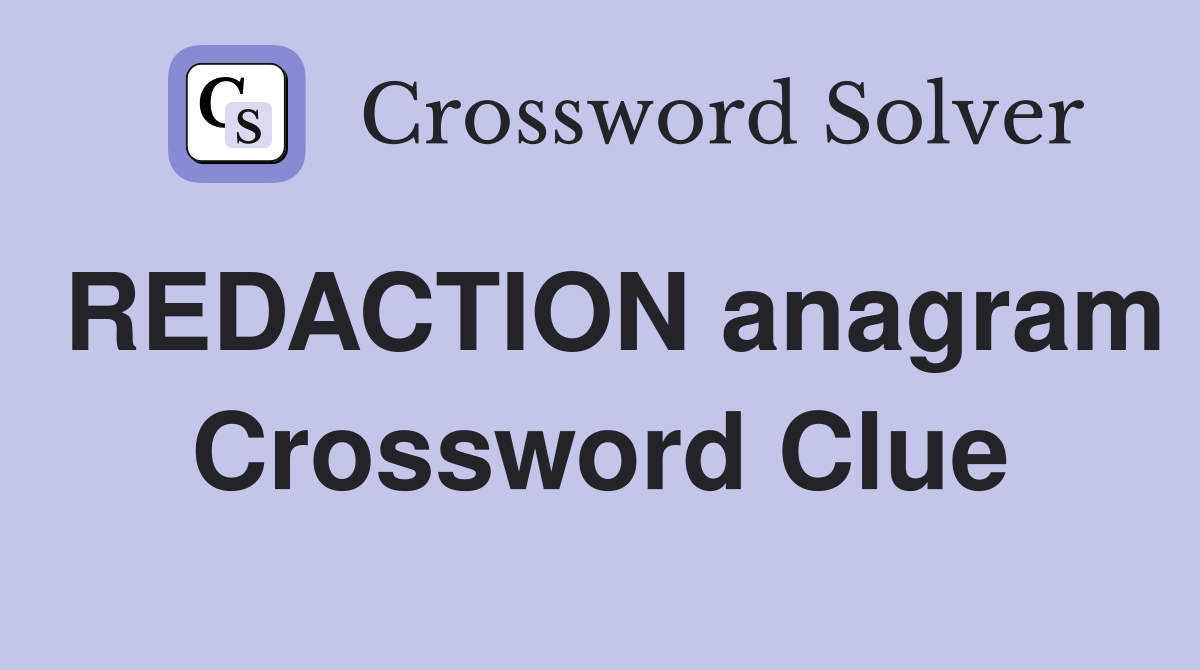 REDACTION anagram Crossword Clue