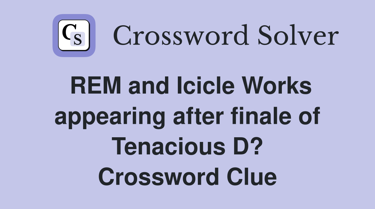 REM and Icicle Works appearing after finale of Tenacious D? Crossword Clue
