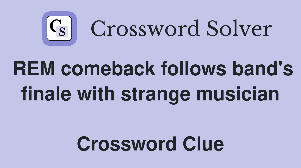 REM comeback follows band's finale with strange musician  Crossword Clue