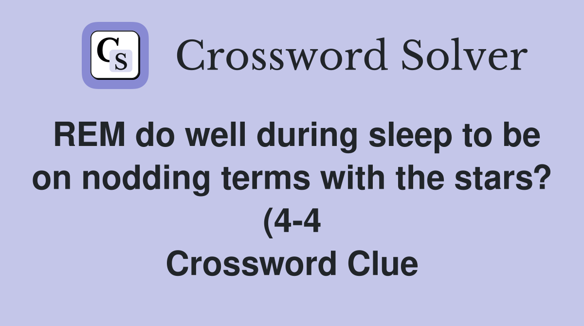 REM do well during sleep to be on nodding terms with the stars? (4 4 REM do well during sleep to be on nodding terms with the stars? (4 4