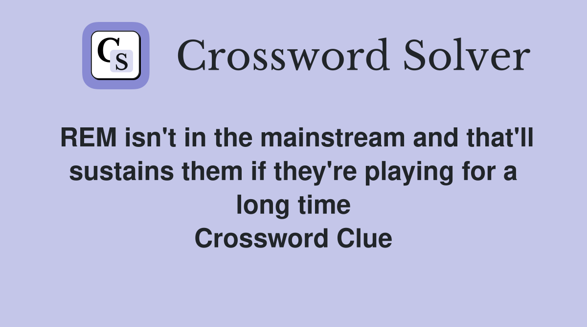 REM isn't in the mainstream and that'll sustains them if they're playing for a long time Crossword Clue