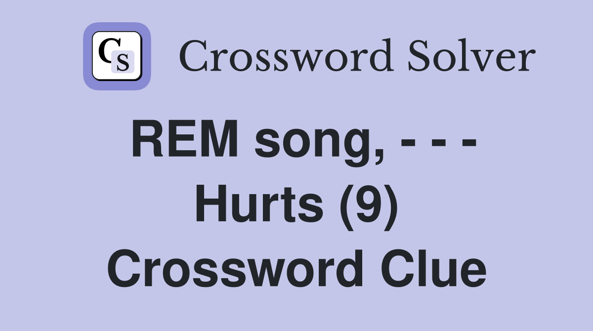 REM song, - - - Hurts (9) Crossword Clue