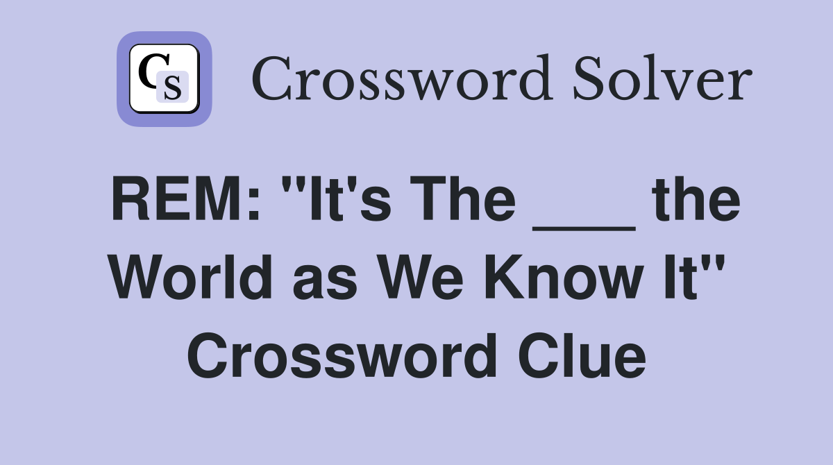 REM: "It's The ___ the World as We Know It" Crossword Clue