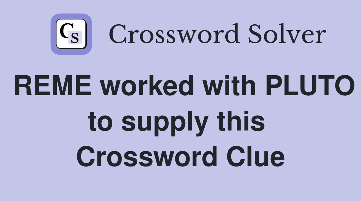 REME worked with PLUTO to supply this  Crossword Clue