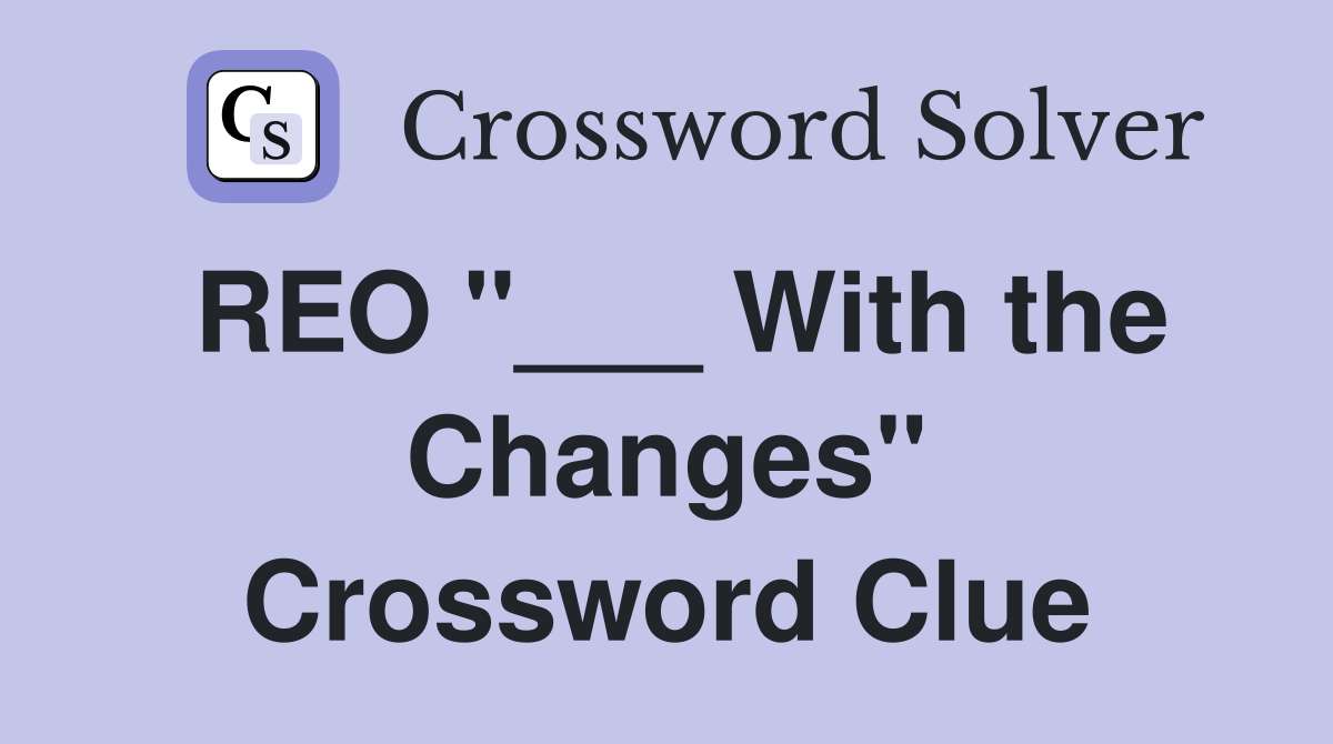 REO "___ With the Changes" Crossword Clue