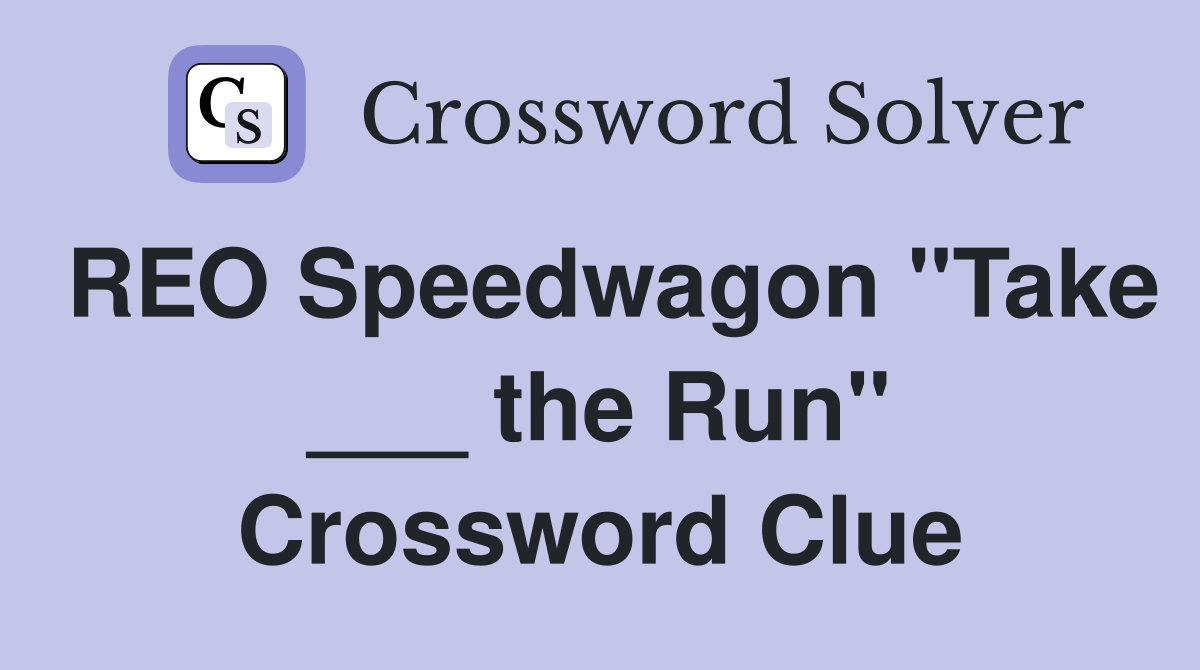 REO Speedwagon "Take ___ the Run" Crossword Clue