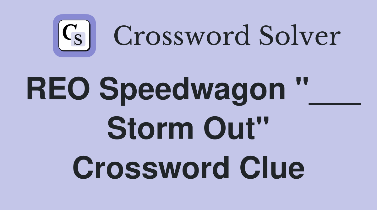 REO Speedwagon "___ Storm Out" Crossword Clue