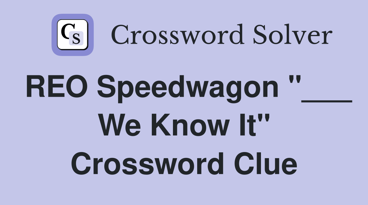 REO Speedwagon "___ We Know It" Crossword Clue