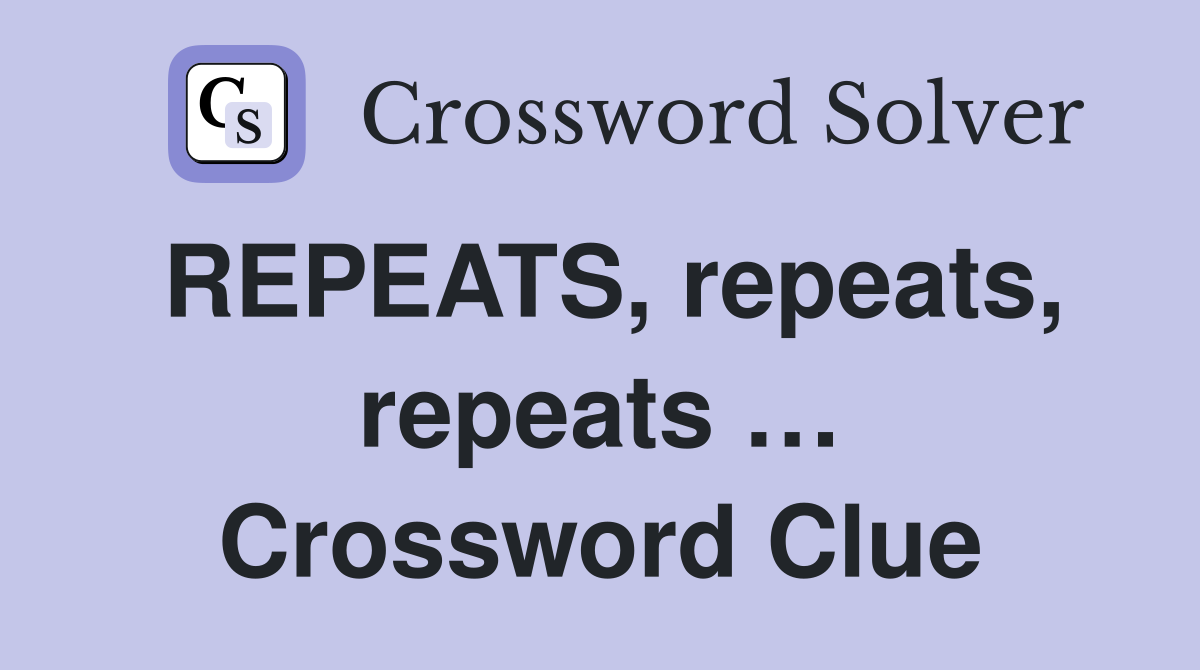 REPEATS, repeats, repeats … Crossword Clue