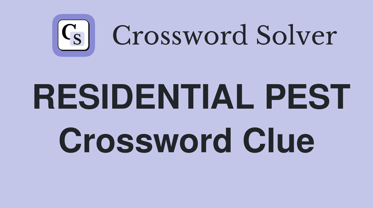 RESIDENTIAL PEST Crossword Clue