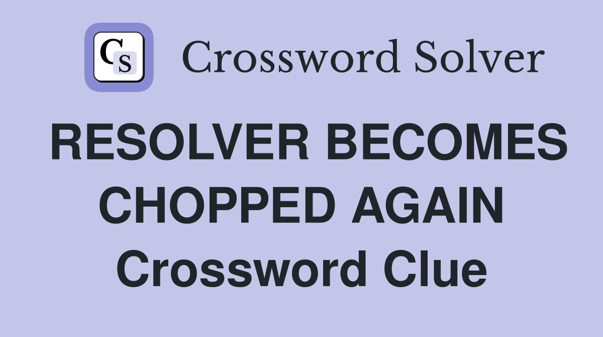 RESOLVER BECOMES CHOPPED AGAIN Crossword Clue