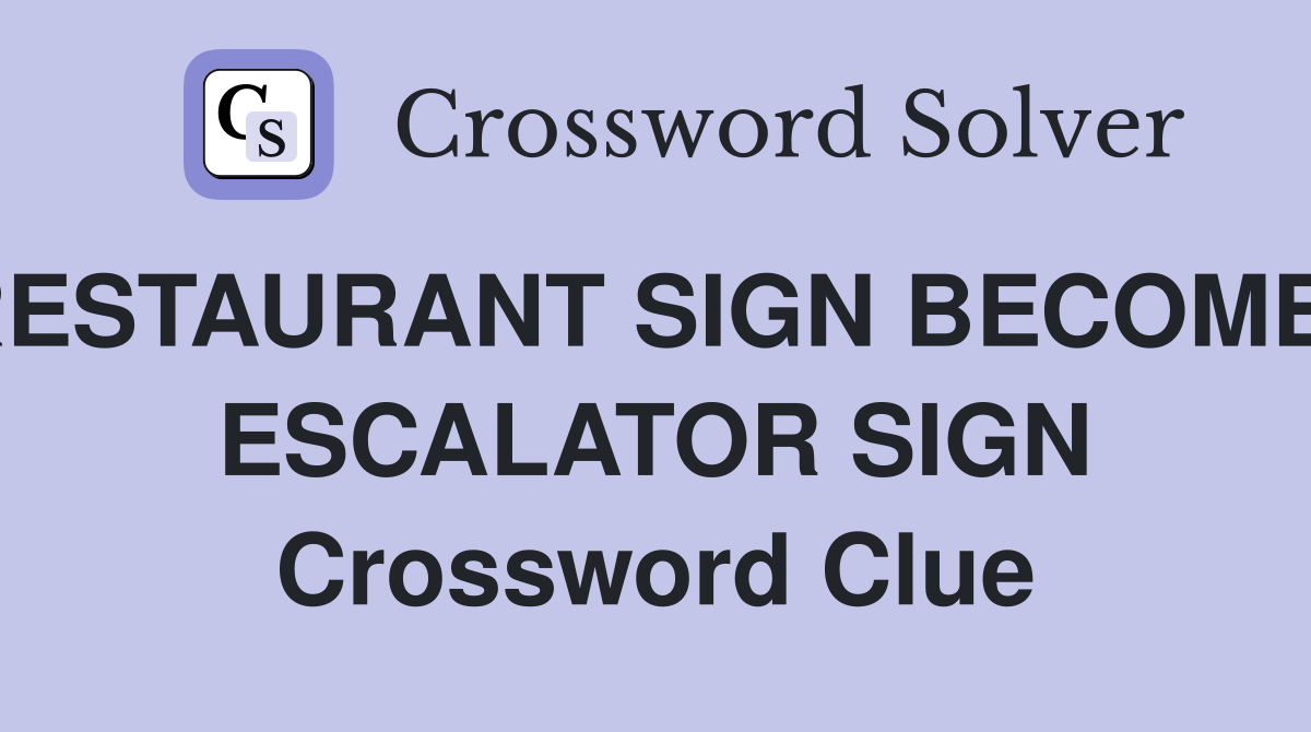 RESTAURANT SIGN BECOMES ESCALATOR SIGN Crossword Clue