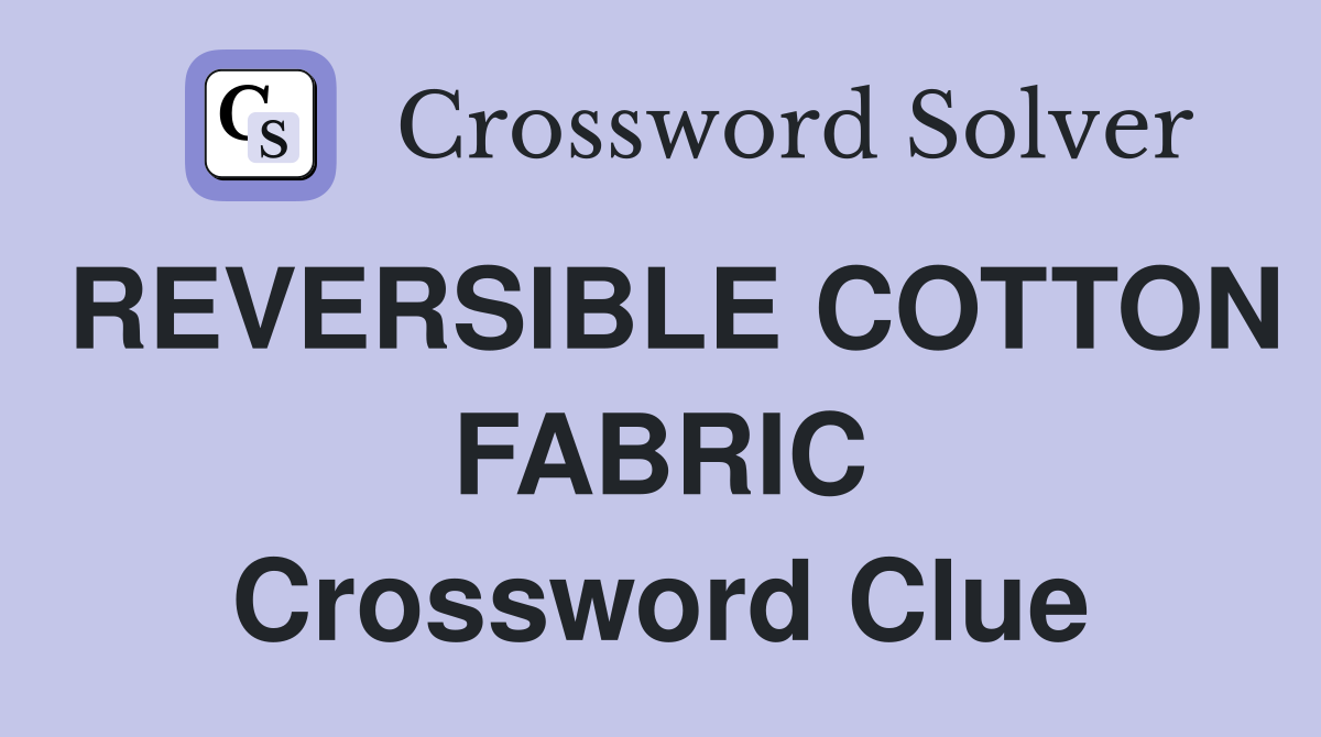 REVERSIBLE COTTON FABRIC Crossword Clue