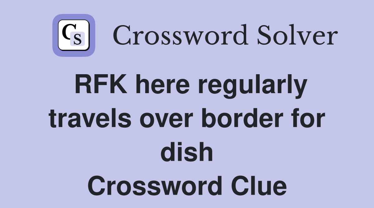 RFK here regularly travels over border for dish Crossword Clue