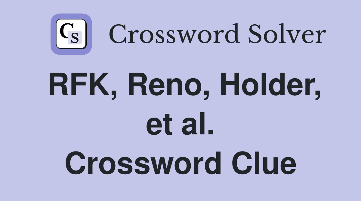 RFK, Reno, Holder, et al. Crossword Clue