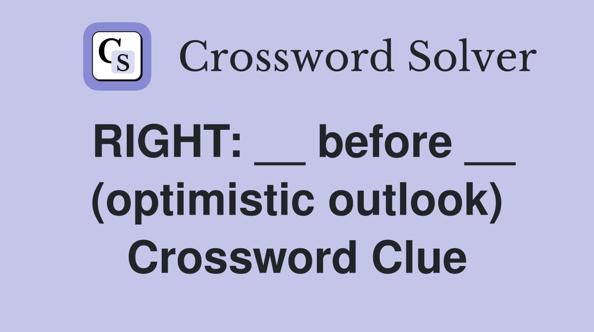 RIGHT: __ before __ (optimistic outlook) Crossword Clue