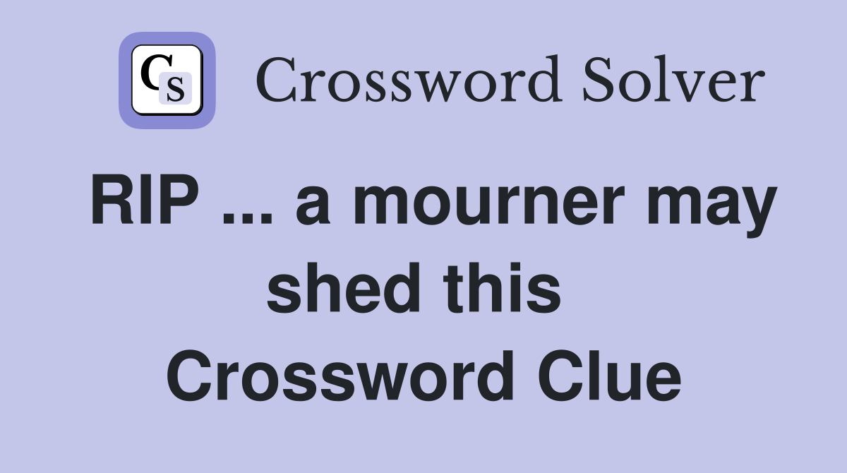 RIP ... a mourner may shed this  Crossword Clue