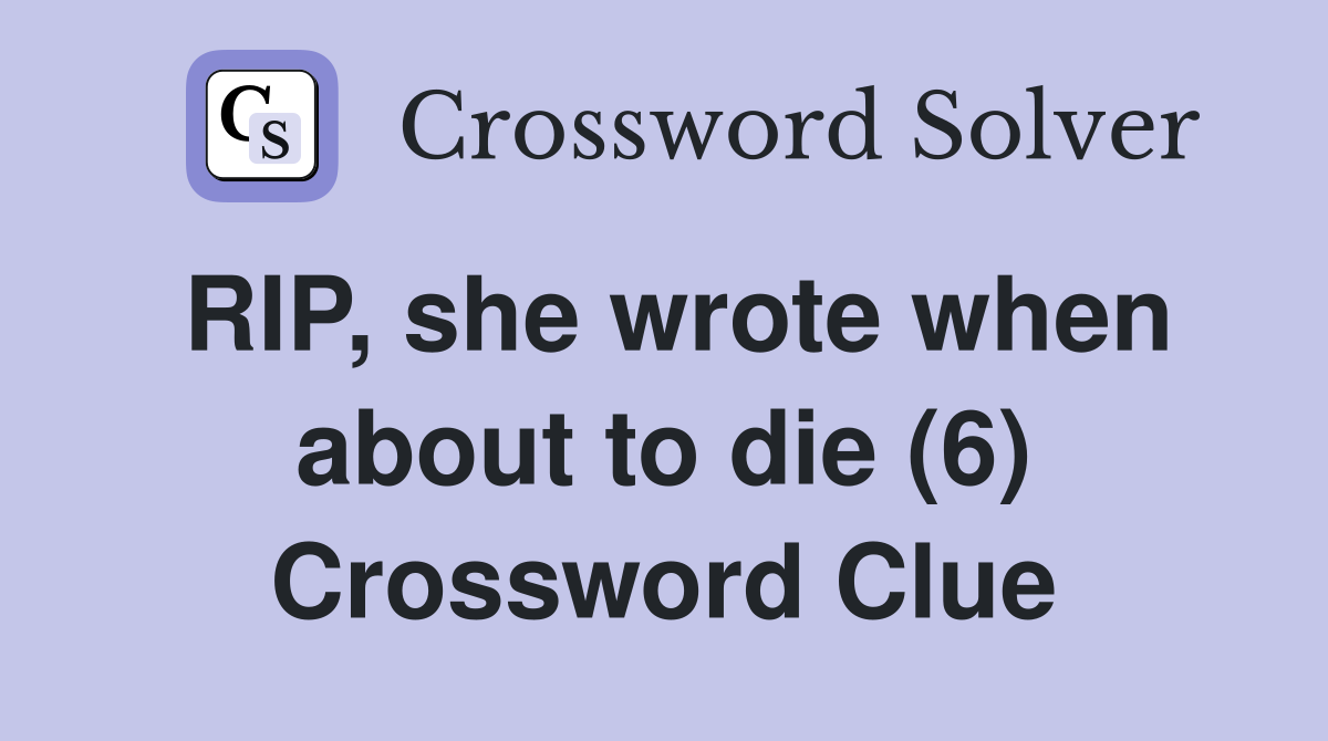 RIP, she wrote when about to die (6) Crossword Clue