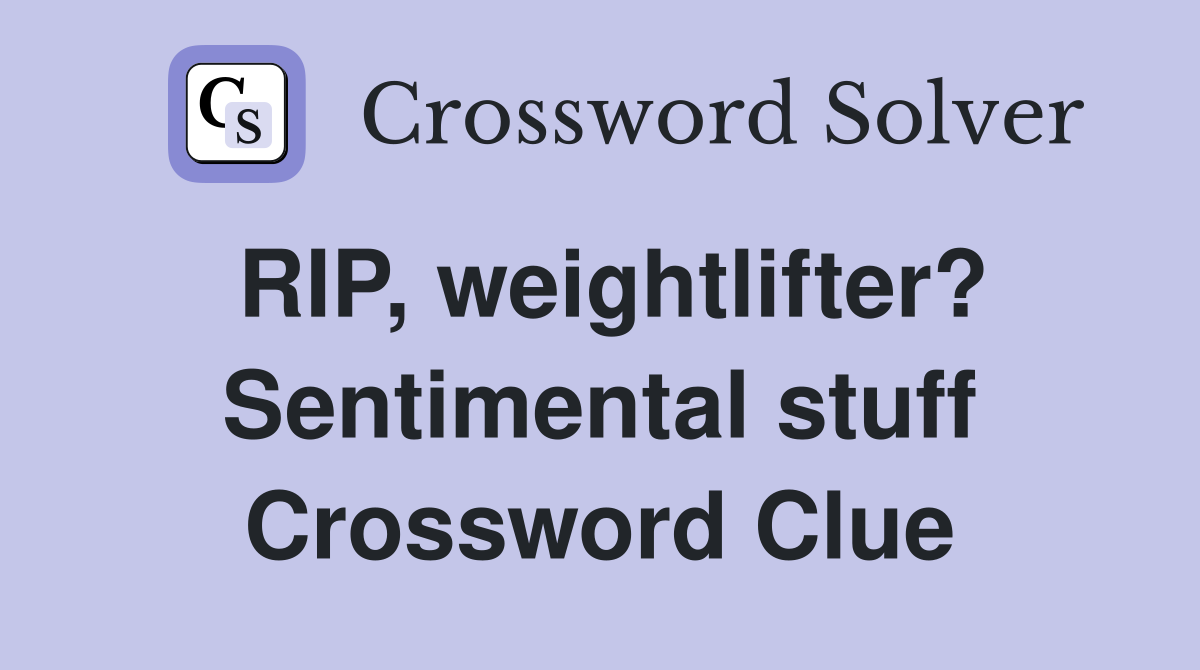 RIP, weightlifter? Sentimental stuff Crossword Clue
