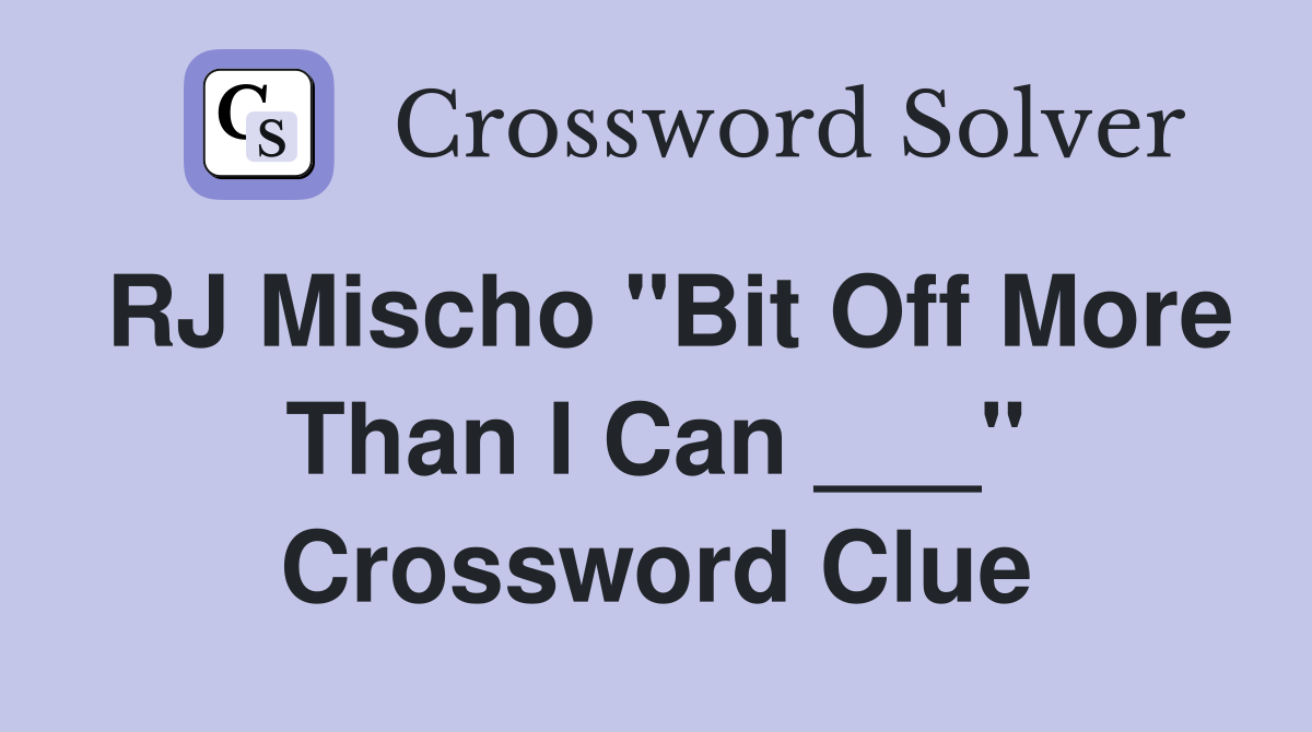 RJ Mischo "Bit Off More Than I Can ___" Crossword Clue