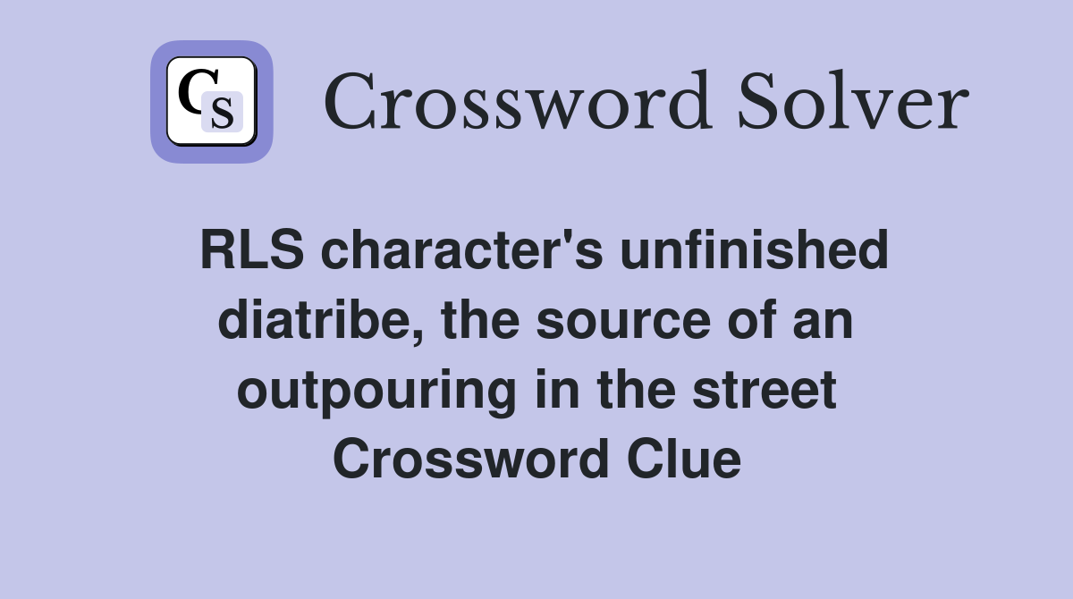RLS character's unfinished diatribe, the source of an outpouring in the street Crossword Clue