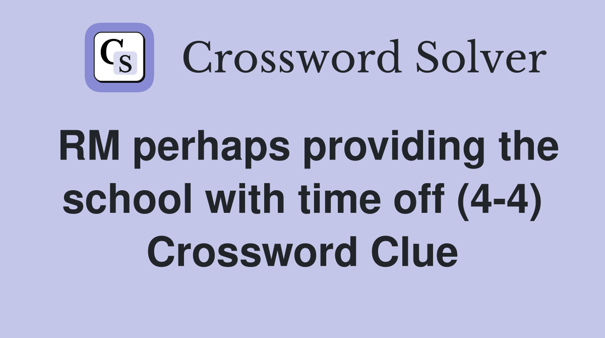 RM perhaps providing the school with time off (4-4) Crossword Clue