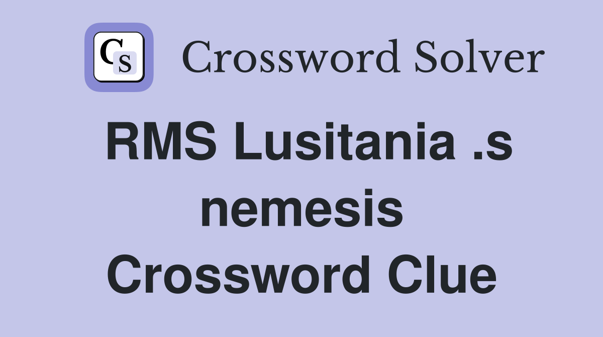 RMS Lusitania .s nemesis Crossword Clue