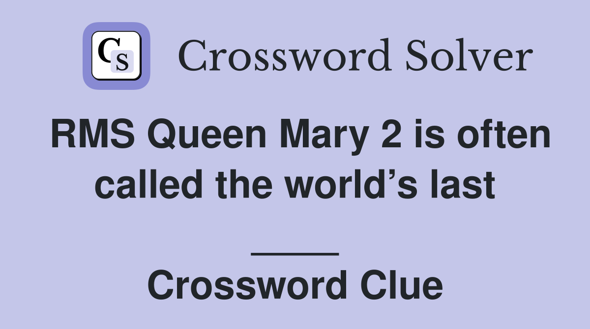RMS Queen Mary 2 is often called the world’s last ____ Crossword Clue