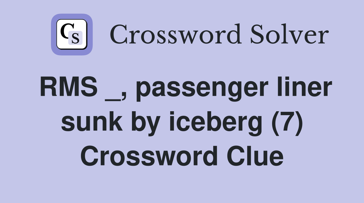 RMS _, passenger liner sunk by iceberg (7) Crossword Clue