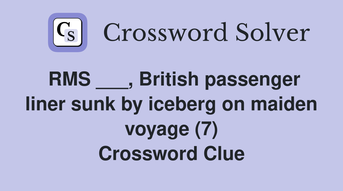 RMS ___, British passenger liner sunk by iceberg on maiden voyage (7) Crossword Clue
