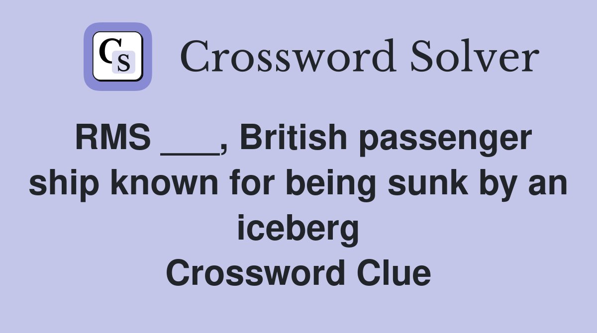 RMS ___, British passenger ship known for being sunk by an iceberg Crossword Clue