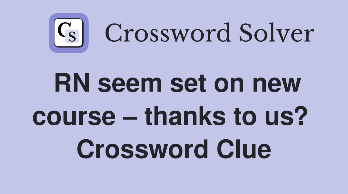 RN seem set on new course – thanks to us?  Crossword Clue