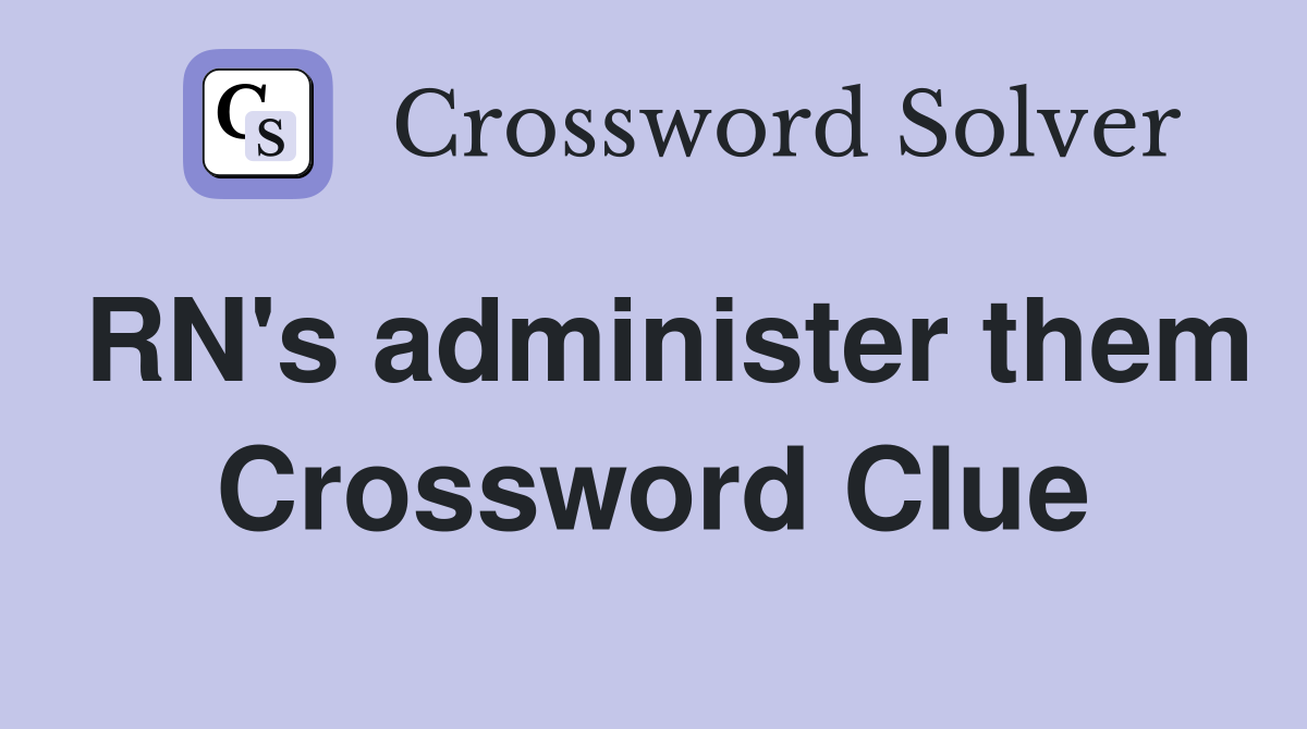 RN's administer them Crossword Clue